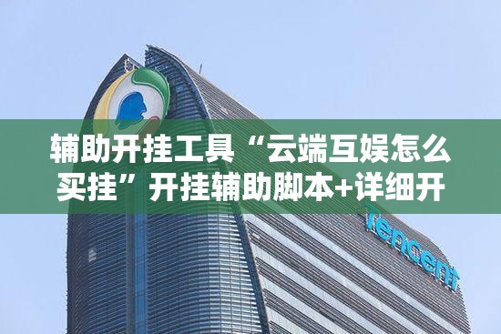 辅助开挂工具“云端互娱怎么买挂”开挂辅助脚本+详细开挂安装教程