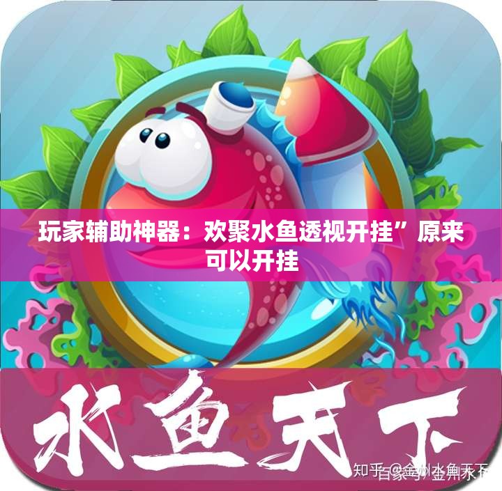玩家辅助神器：欢聚水鱼透视开挂”原来可以开挂